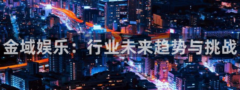 pg大平台：金域娱乐：行业未来趋势与挑战