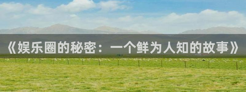 pg电子官方首页：《娱乐圈的秘密：一个鲜为人知的故事》