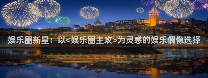 pg电子赏金船长视频：娱乐圈新星：以<娱乐圈主攻>为灵感的娱乐偶像选择